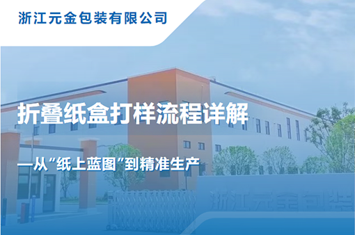 折疊紙盒打樣流程詳解--從紙上“藍圖”到精準生產-浙江元金包裝有限公司